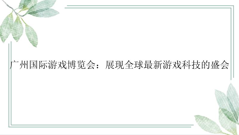 广州国际游戏博览会：展现全球最新游戏科技的盛会