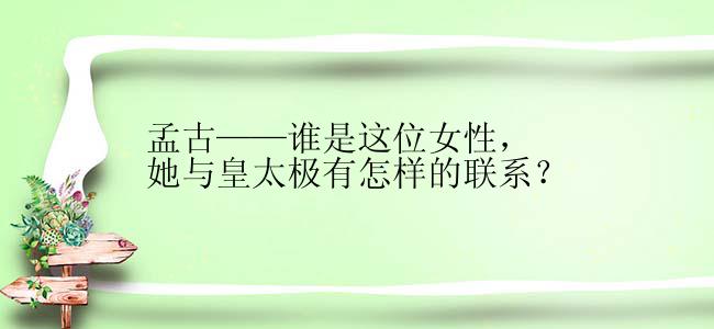 孟古——谁是这位女性，她与皇太极有怎样的联系？