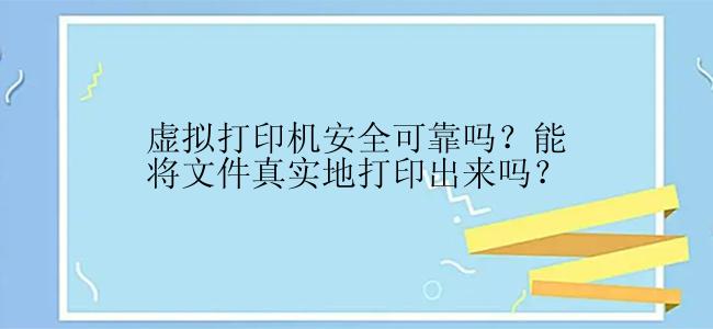 虚拟打印机安全可靠吗？能将文件真实地打印出来吗？