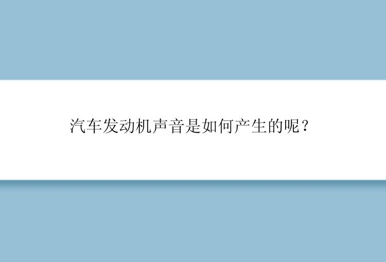 汽车发动机声音是如何产生的呢？