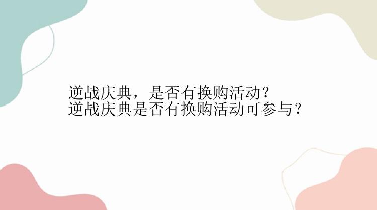 逆战庆典，是否有换购活动？
逆战庆典是否有换购活动可参与？