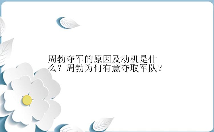 周勃夺军的原因及动机是什么？周勃为何有意夺取军队？