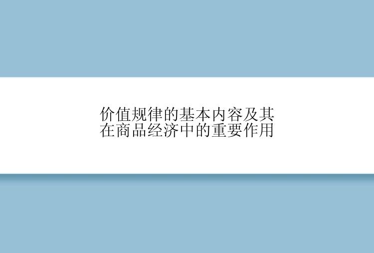 价值规律的基本内容及其在商品经济中的重要作用