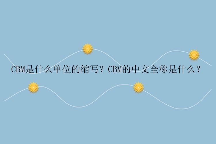 CBM是什么单位的缩写？CBM的中文全称是什么？