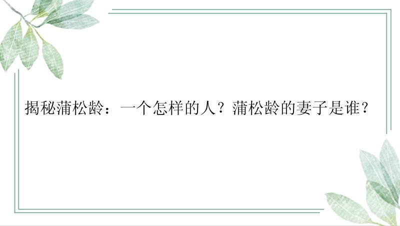 揭秘蒲松龄：一个怎样的人？蒲松龄的妻子是谁？