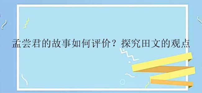 孟尝君的故事如何评价？探究田文的观点