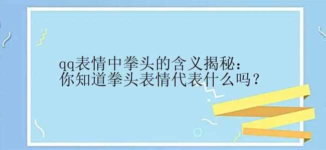 qq表情中拳头的含义揭秘：你知道拳头表情代表什么吗？