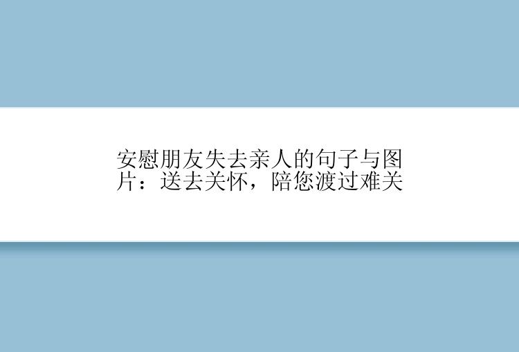 安慰朋友失去亲人的句子与图片：送去关怀，陪您渡过难关