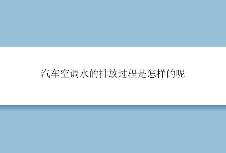 汽车空调水的排放过程是怎样的呢