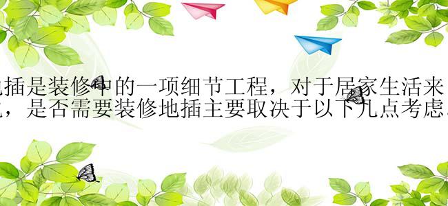 地插是装修中的一项细节工程，对于居家生活来说，是否需要装修地插主要取决于以下几点考虑。