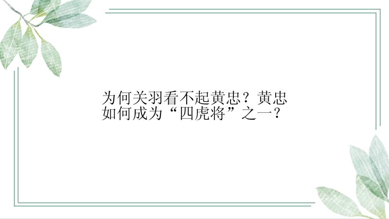 为何关羽看不起黄忠？黄忠如何成为“四虎将”之一？