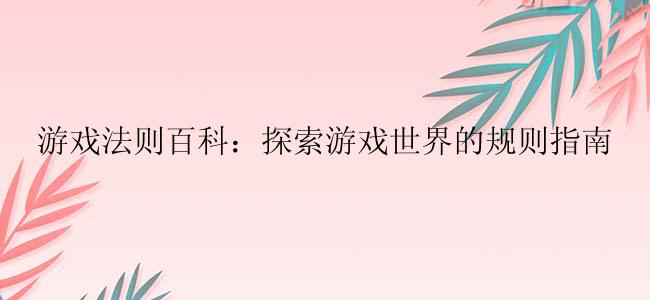 游戏法则百科：探索游戏世界的规则指南