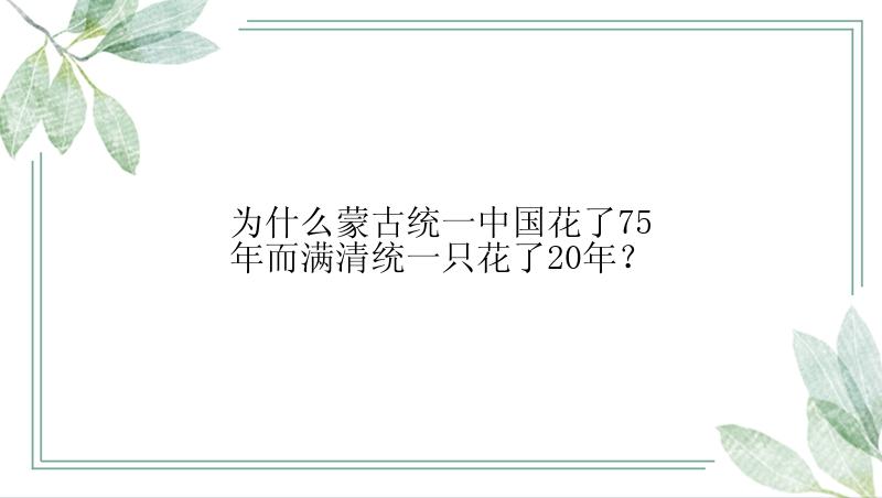 为什么蒙古统一中国花了75年而满清统一只花了20年？