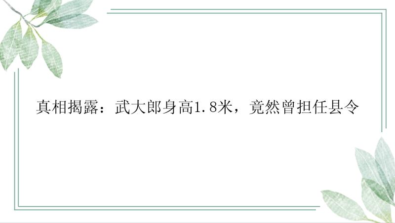 真相揭露：武大郎身高1.8米，竟然曾担任县令