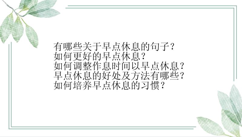 有哪些关于早点休息的句子？
如何更好的早点休息？
如何调整作息时间以早点休息？
早点休息的好处及方法有哪些？
如何培养早点休息的习惯？