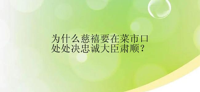 为什么慈禧要在菜市口处处决忠诚大臣肃顺？