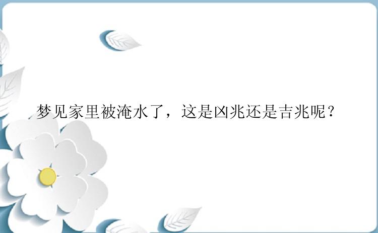 梦见家里被淹水了，这是凶兆还是吉兆呢？