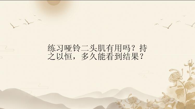 练习哑铃二头肌有用吗？持之以恒，多久能看到结果？