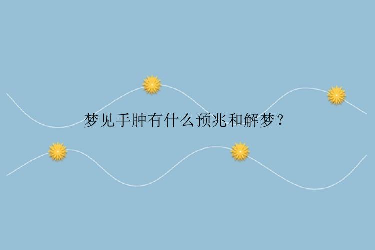 梦见手肿有什么预兆和解梦？