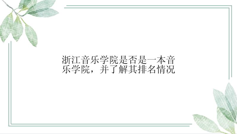 浙江音乐学院是否是一本音乐学院，并了解其排名情况