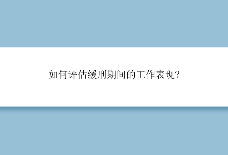 如何评估缓刑期间的工作表现?