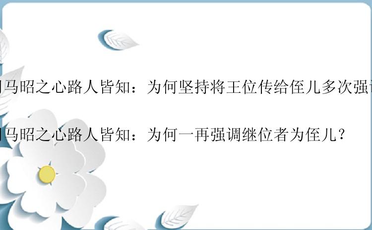 司马昭之心路人皆知：为何坚持将王位传给侄儿多次强调？

司马昭之心路人皆知：为何一再强调继位者为侄儿？