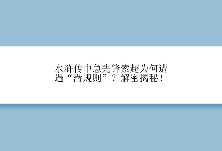 水浒传中急先锋索超为何遭遇“潜规则”？解密揭秘！