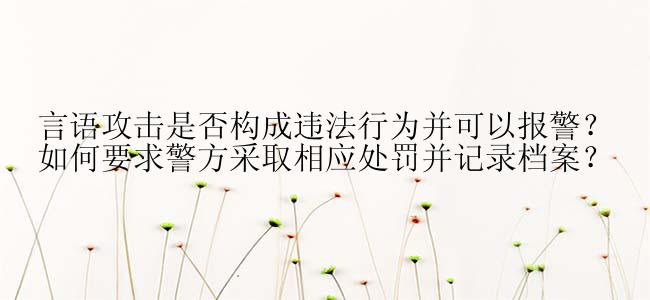 言语攻击是否构成违法行为并可以报警？如何要求警方采取相应处罚并记录档案？