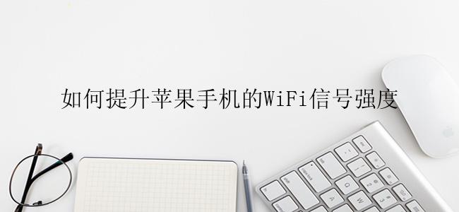 如何提升苹果手机的WiFi信号强度