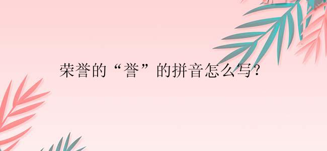 荣誉的“誉”的拼音怎么写？