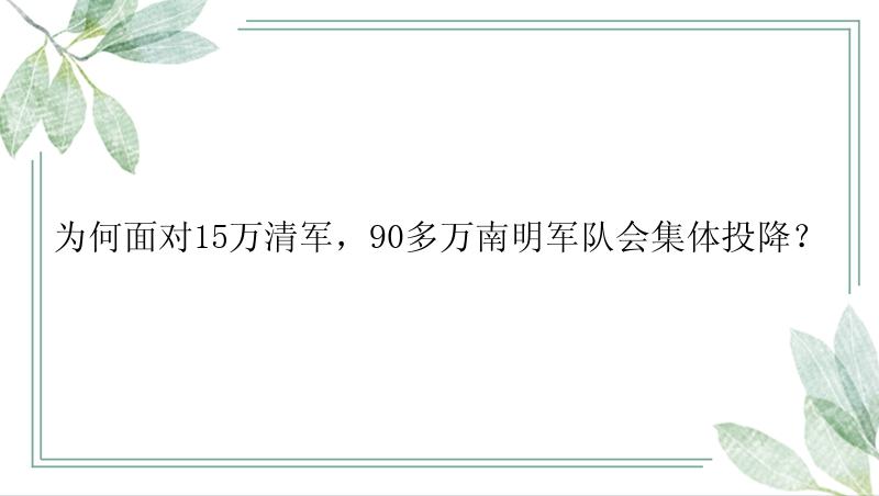 为何面对15万清军，90多万南明军队会集体投降？