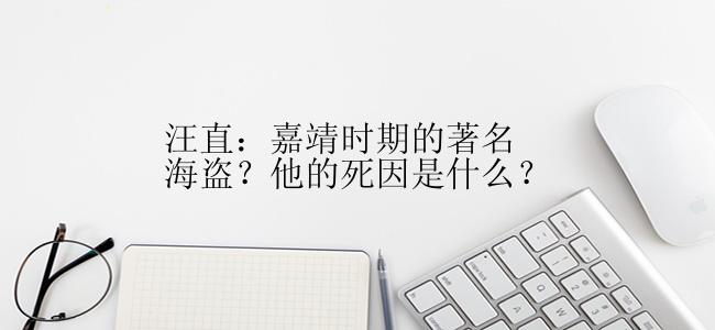 汪直：嘉靖时期的著名海盗？他的死因是什么？