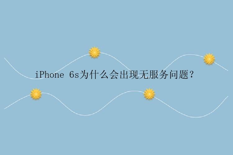 iPhone 6s为什么会出现无服务问题？