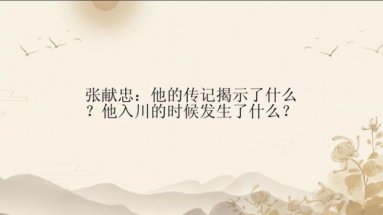 张献忠：他的传记揭示了什么？他入川的时候发生了什么？