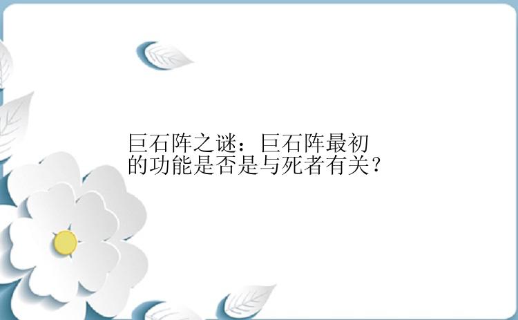 巨石阵之谜：巨石阵最初的功能是否是与死者有关？