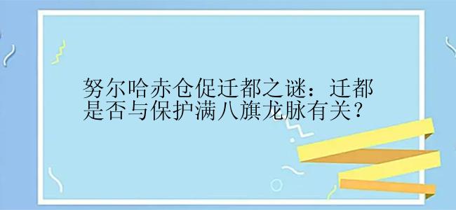 努尔哈赤仓促迁都之谜：迁都是否与保护满八旗龙脉有关？