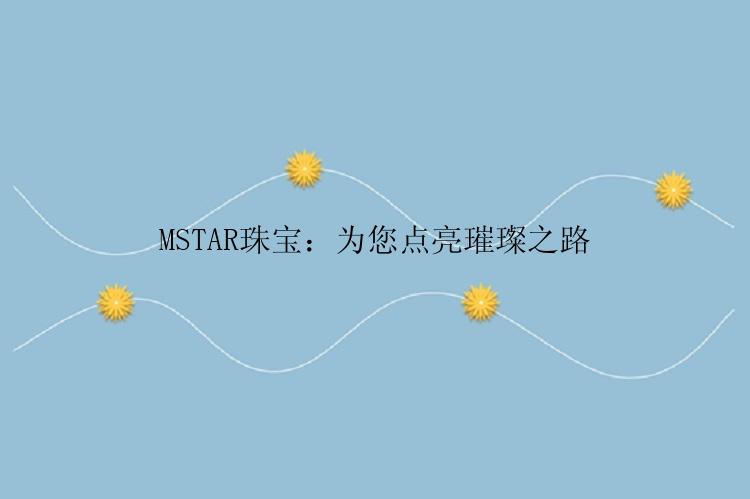 MSTAR珠宝：为您点亮璀璨之路