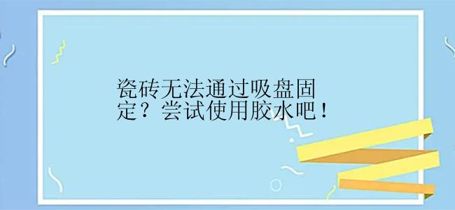 瓷砖无法通过吸盘固定？尝试使用胶水吧！