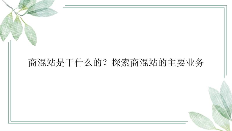 商混站是干什么的？探索商混站的主要业务