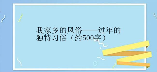 我家乡的风俗——过年的独特习俗（约500字）