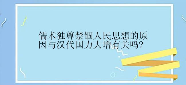 儒术独尊禁锢人民思想的原因与汉代国力大增有关吗?