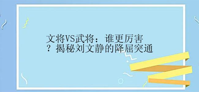 文将VS武将：谁更厉害？揭秘刘文静的降屈突通