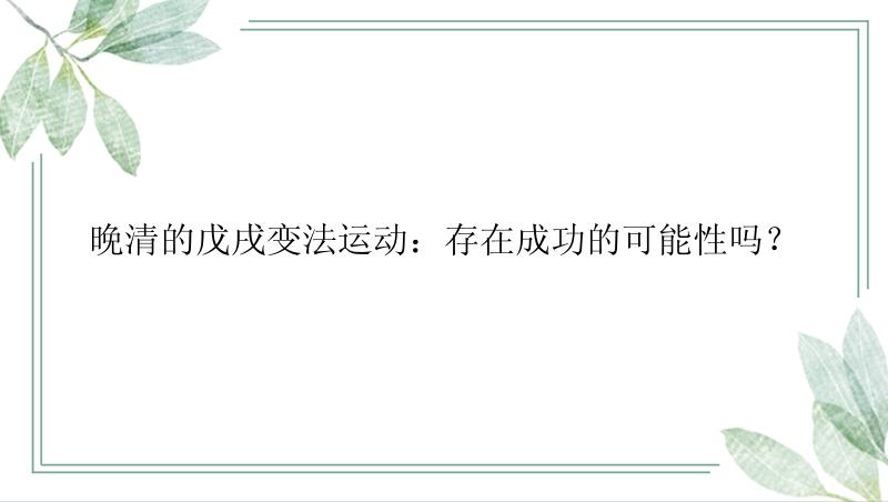 晚清的戊戌变法运动：存在成功的可能性吗？