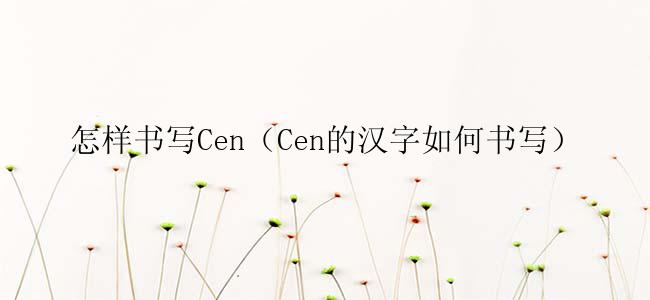 怎样书写Cen（Cen的汉字如何书写）