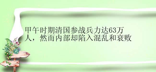 甲午时期清国参战兵力达63万人，然而内部却陷入混乱和衰败