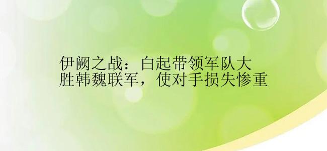 伊阙之战：白起带领军队大胜韩魏联军，使对手损失惨重