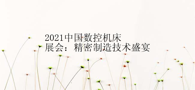 2021中国数控机床展会：精密制造技术盛宴