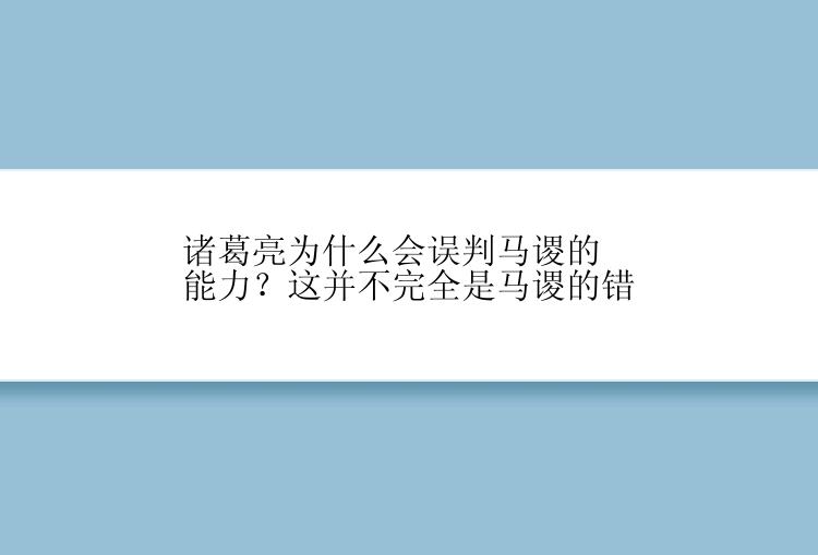 诸葛亮为什么会误判马谡的能力？这并不完全是马谡的错