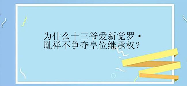 为什么十三爷爱新觉罗·胤祥不争夺皇位继承权？