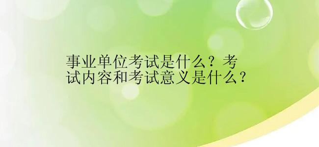 事业单位考试是什么？考试内容和考试意义是什么？